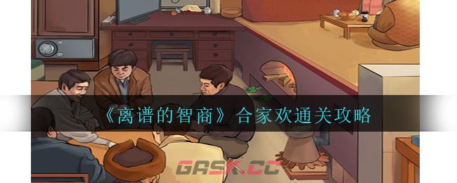 《离谱的智商》合家欢通关攻略-第1张-手游攻略-GASK