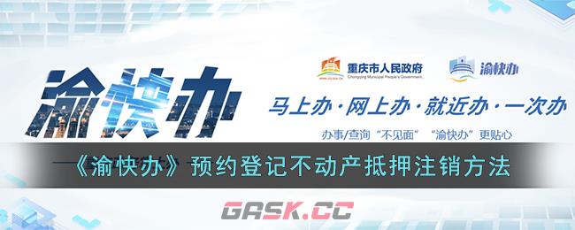 《渝快办》预约登记不动产抵押注销方法-第1张-手游攻略-GASK