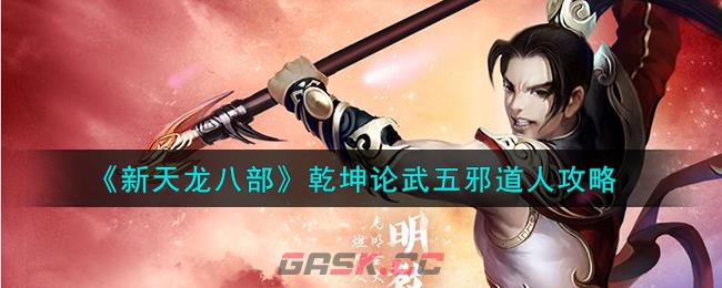 《新天龙八部》乾坤论武五邪道人攻略-第1张-手游攻略-GASK