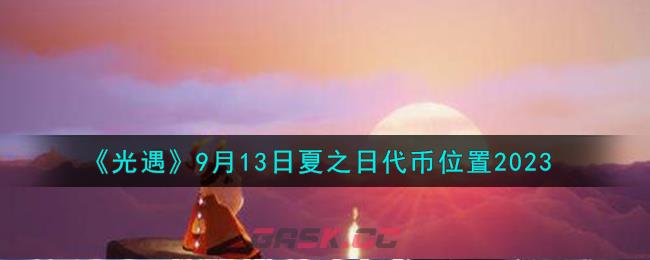 《光遇》9月13日夏之日代币位置2023-第1张-手游攻略-GASK