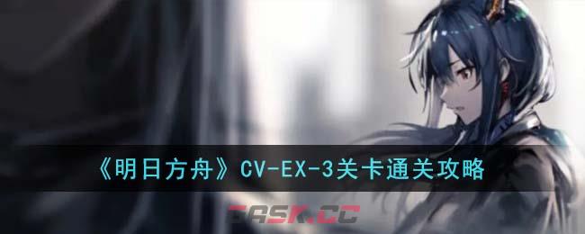 《明日方舟》CV-EX-3关卡通关攻略-第1张-手游攻略-GASK