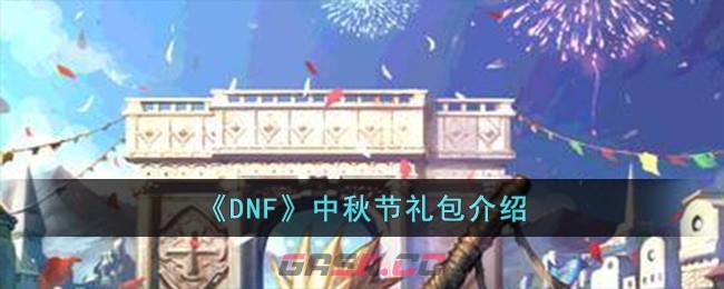 《DNF》中秋节礼包介绍-第1张-手游攻略-GASK