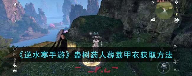 《逆水寒手游》蛊树药人薜荔甲衣获取方法-第1张-手游攻略-GASK
