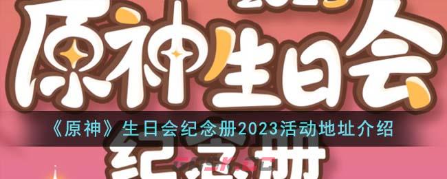 《原神》生日会纪念册2023活动地址介绍-第1张-手游攻略-GASK