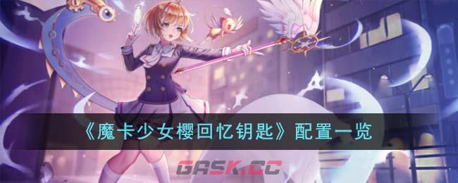 《魔卡少女樱回忆钥匙》配置一览-第1张-手游攻略-GASK