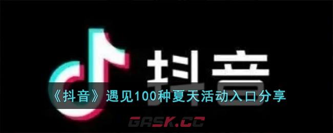 《抖音》遇见100种夏天活动入口分享-第1张-手游攻略-GASK