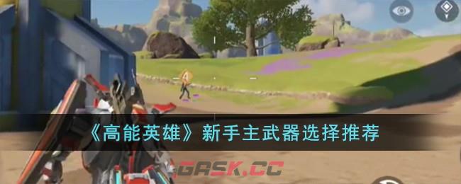 《高能英雄》新手主武器选择推荐-第1张-手游攻略-GASK