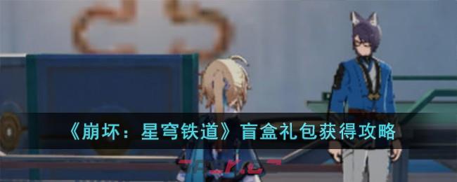 《崩坏：星穹铁道》盲盒礼包获得攻略-第1张-手游攻略-GASK