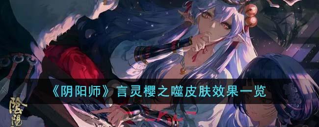 《阴阳师》言灵樱之噬皮肤效果一览-第1张-手游攻略-GASK