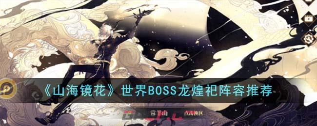 《山海镜花》世界BOSS龙煌祀阵容推荐-第1张-手游攻略-GASK