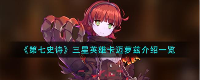 《第七史诗》三星英雄卡迈萝兹介绍一览-第1张-手游攻略-GASK