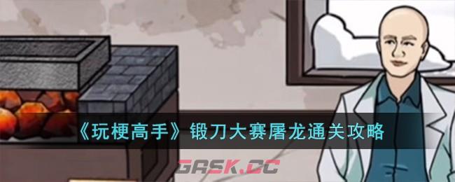 《玩梗高手》锻刀大赛屠龙通关攻略-第1张-手游攻略-GASK