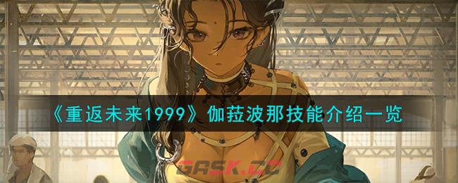 《重返未来1999》伽菈波那技能介绍一览-第1张-手游攻略-GASK