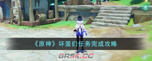 《原神》坏蛋们任务完成攻略-第1张-手游攻略-GASK