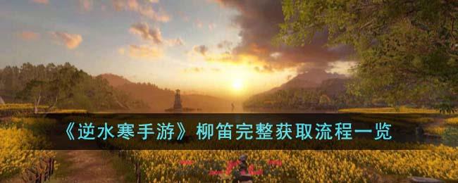 《逆水寒手游》柳笛完整获取流程一览-第1张-手游攻略-GASK