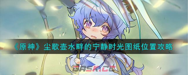 《原神》尘歌壶水畔的宁静时光图纸位置攻略-第1张-手游攻略-GASK