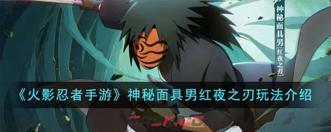 《火影忍者手游》神秘面具男红夜之刃玩法介绍-第1张-手游攻略-GASK