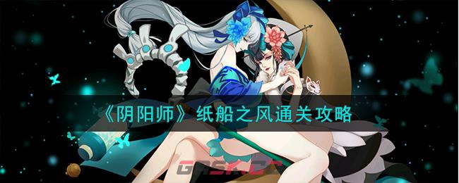 《阴阳师》纸船之风通关攻略-第1张-手游攻略-GASK