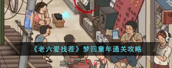 《老六爱找茬》梦回童年通关攻略-第1张-手游攻略-GASK