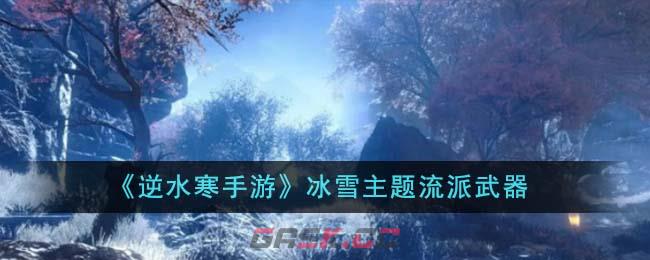 《逆水寒手游》冰雪主题流派武器-第1张-手游攻略-GASK