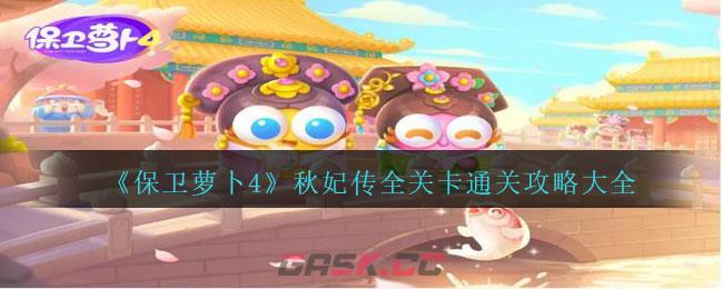 《保卫萝卜4》秋妃传全关卡通关攻略大全-第1张-手游攻略-GASK