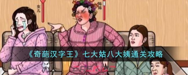 《奇葩汉字王》七大姑八大姨通关攻略-第1张-手游攻略-GASK