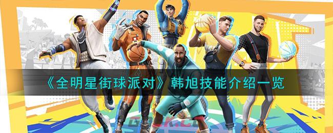 《全明星街球派对》韩旭技能介绍一览-第1张-手游攻略-GASK