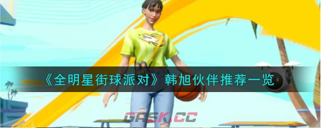 《全明星街球派对》韩旭伙伴推荐一览-第1张-手游攻略-GASK