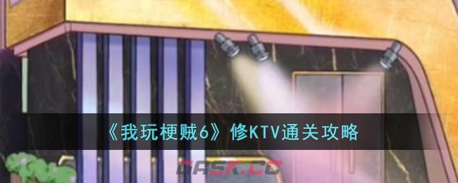 《我玩梗贼6》修KTV通关攻略-第1张-手游攻略-GASK