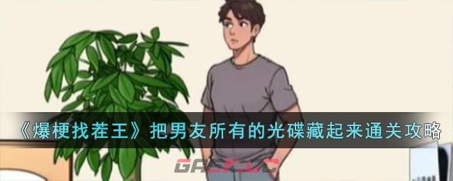 《爆梗找茬王》把男友所有的光碟藏起来通关攻略-第1张-手游攻略-GASK