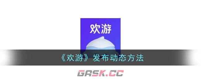 《欢游》发布动态方法-第1张-手游攻略-GASK