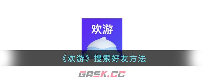 《欢游》搜索好友方法-第1张-手游攻略-GASK