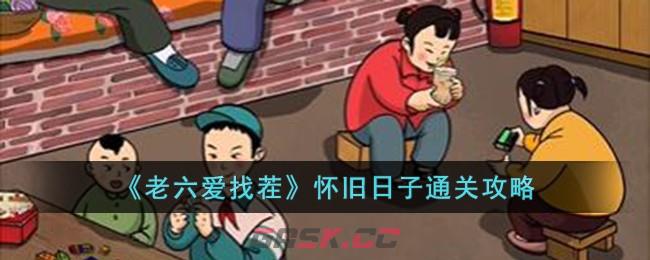 《老六爱找茬》怀旧日子通关攻略-第1张-手游攻略-GASK