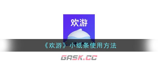 《欢游》小纸条使用方法-第1张-手游攻略-GASK