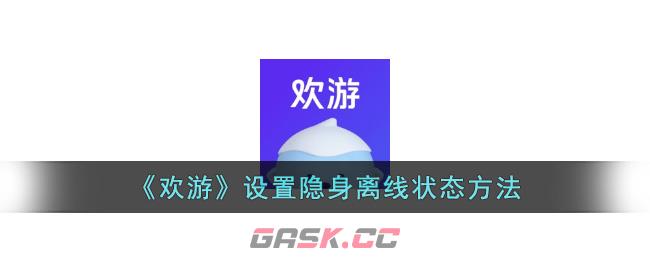 《欢游》设置隐身离线状态方法-第1张-手游攻略-GASK