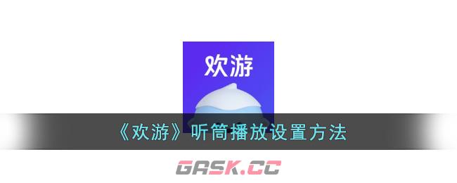 《欢游》听筒播放设置方法-第1张-手游攻略-GASK