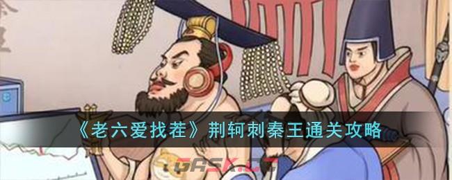 《老六爱找茬》荆轲刺秦王通关攻略-第1张-手游攻略-GASK