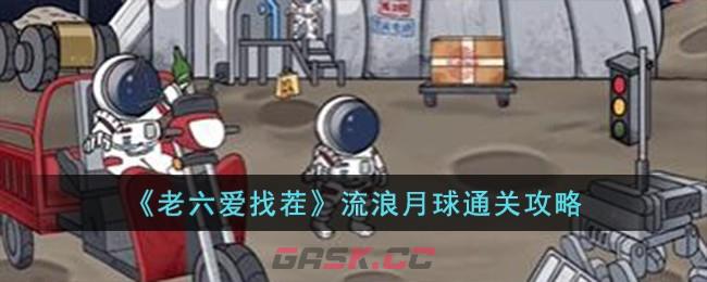 《老六爱找茬》流浪月球通关攻略-第1张-手游攻略-GASK