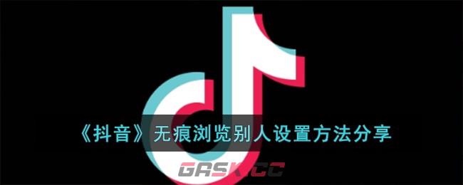 《抖音》无痕浏览别人设置方法分享-第1张-手游攻略-GASK