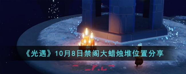 《光遇》10月8日禁阁大蜡烛堆位置分享-第1张-手游攻略-GASK