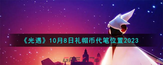 《光遇》10月8日礼帽币代笔位置2023-第1张-手游攻略-GASK