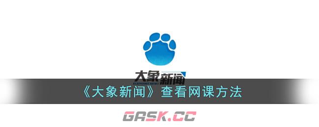 《大象新闻》查看网课方法-第1张-手游攻略-GASK