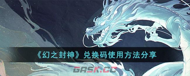 《幻之封神》兑换码使用方法分享-第1张-手游攻略-GASK