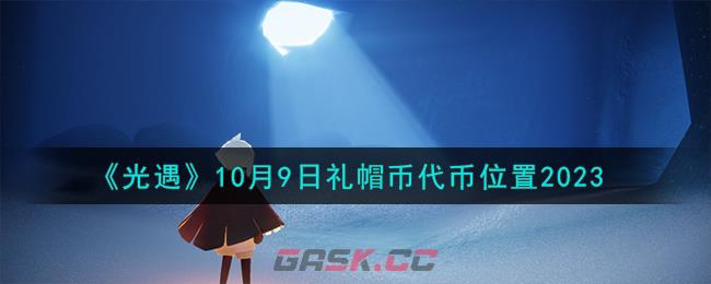 《光遇》10月9日礼帽币代币位置2023-第1张-手游攻略-GASK