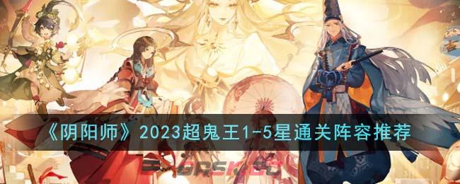 《阴阳师》2023超鬼王1-5星通关阵容推荐-第1张-手游攻略-GASK