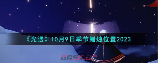 《光遇》10月9日季节蜡烛位置2023-第1张-手游攻略-GASK