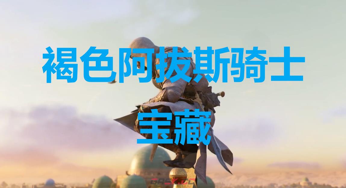 《刺客信条：幻景》褐色阿拔斯骑士宝藏在哪里-第1张-单机攻略-GASK