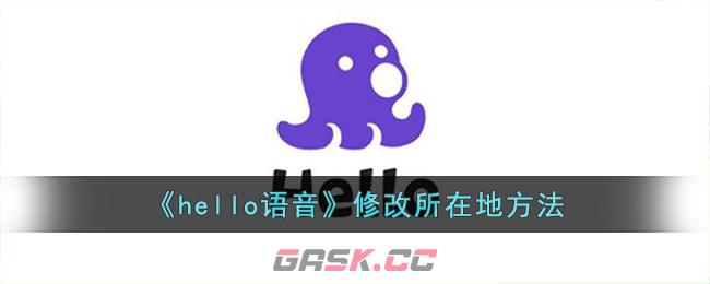 《hello语音》修改所在地方法-第1张-手游攻略-GASK