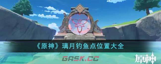 《原神》璃月钓鱼点位置大全-第1张-手游攻略-GASK