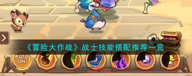 《冒险大作战》战士技能搭配推荐一览-第1张-手游攻略-GASK
